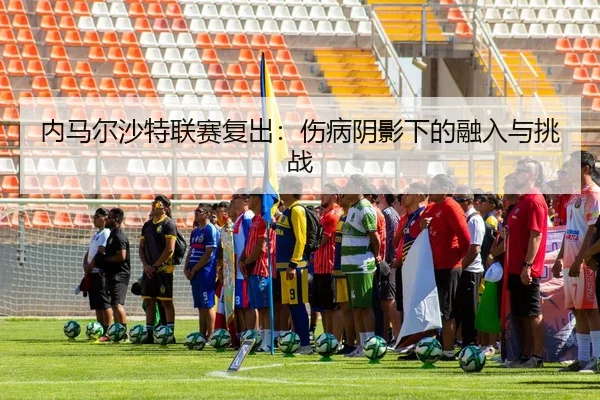 nei-ma-er-sha-te-lian-sai-fu-chu-shang-bing-yin-ying-xia-de-rong-ru-yu-tiao-zhan-3-830.jpg