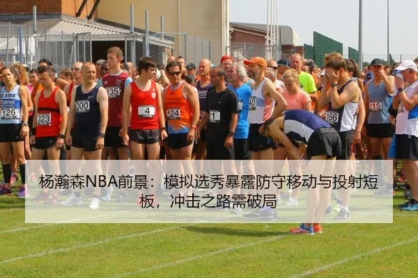 杨瀚森NBA前景：模拟选秀暴露防守移动与投射短板，冲击之路需破局