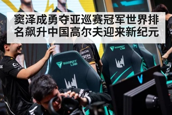 窦泽成勇夺亚巡赛冠军世界排名飙升中国高尔夫迎来新纪元