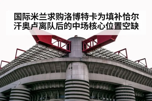 国际米兰求购洛博特卡为填补恰尔汗奥卢离队后的中场核心位置空缺